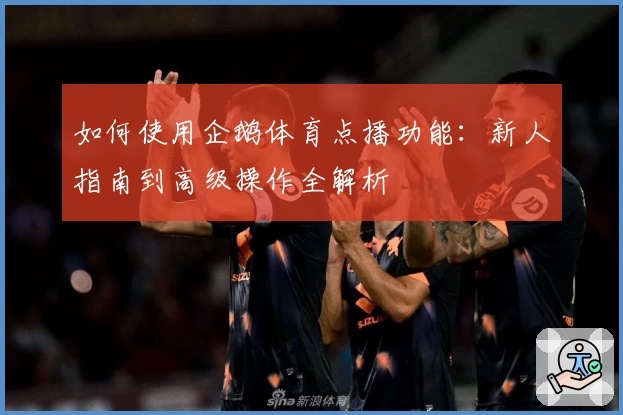 如何使用企鹅体育点播功能：新人指南到高级操作全解析