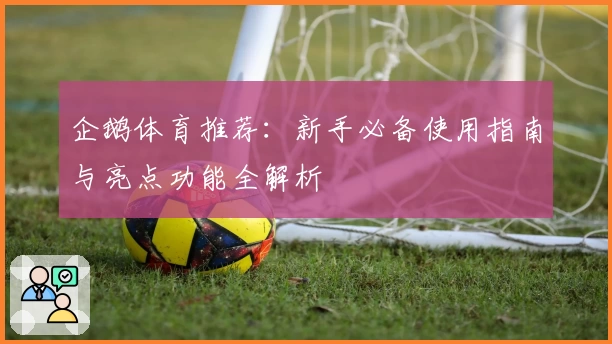 企鹅体育推荐：新手必备使用指南与亮点功能全解析