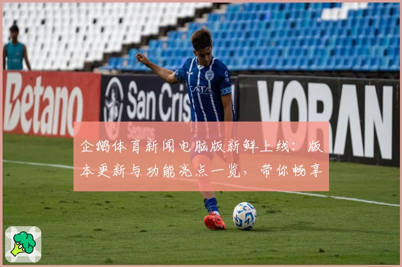企鹅体育新闻电脑版新鲜上线：版本更新与功能亮点一览，带你畅享全面赛事资讯