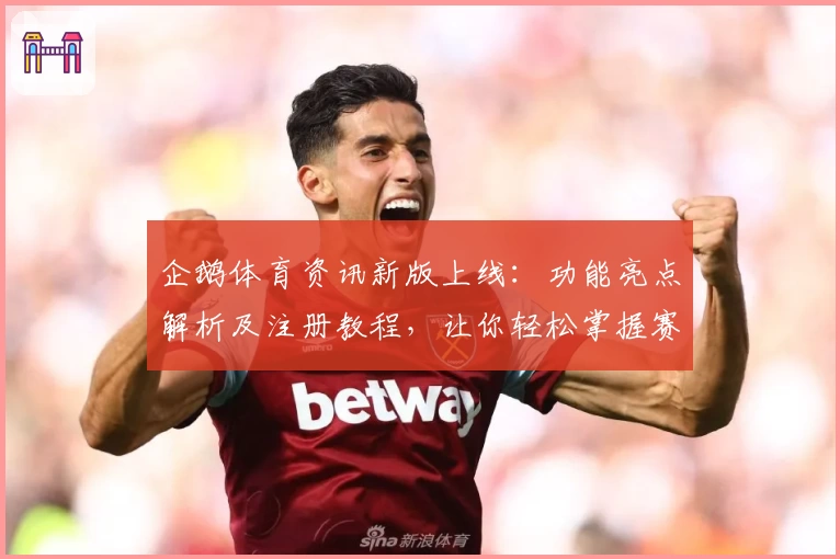 企鹅体育资讯新版上线：功能亮点解析及注册教程，让你轻松掌握赛事动态