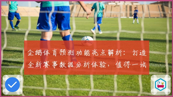 企鹅体育预测功能亮点解析：打造全新赛事数据分析体验，值得一试！