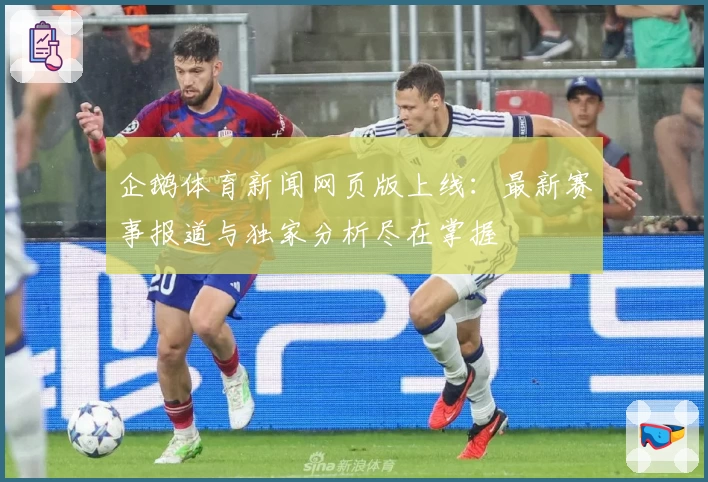 企鹅体育新闻网页版上线：最新赛事报道与独家分析尽在掌握