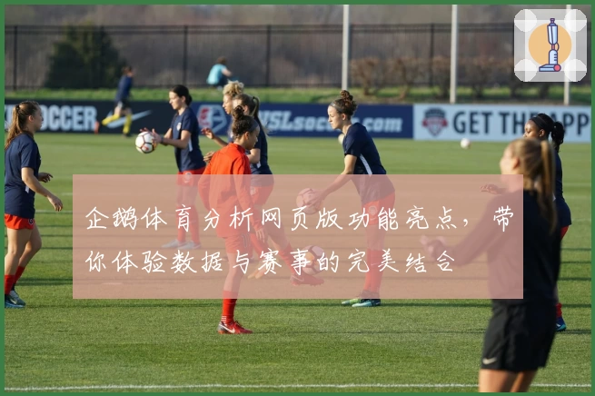 企鹅体育分析网页版功能亮点，带你体验数据与赛事的完美结合