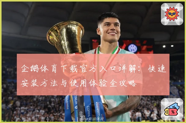 企鹅体育下载官方入口详解:快速安装方法与使用体验全攻略