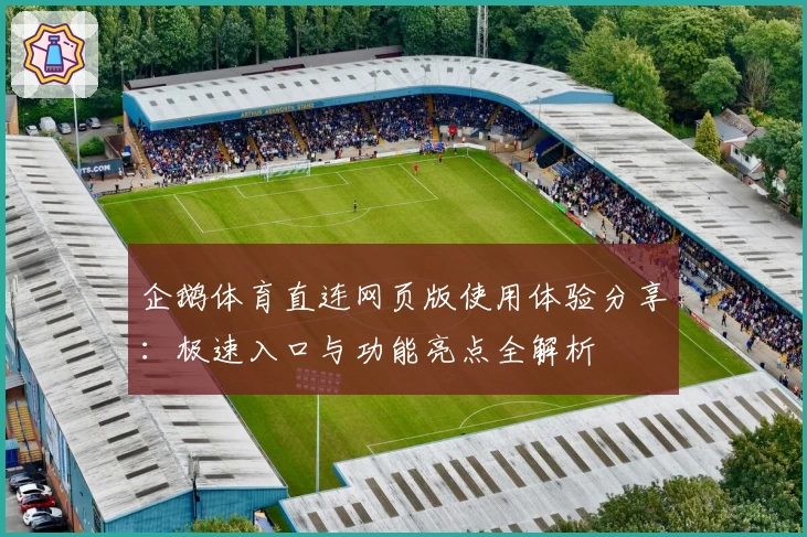 企鹅体育直连网页版使用体验分享：极速入口与功能亮点全解析
