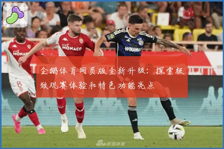 企鹅体育网页版全新升级：探索极致观赛体验和特色功能亮点