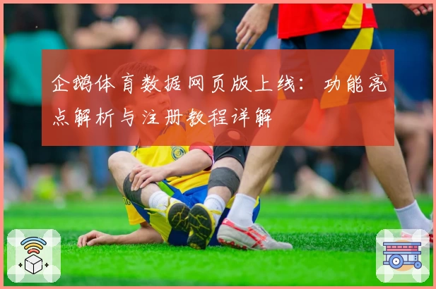 企鹅体育数据网页版上线：功能亮点解析与注册教程详解