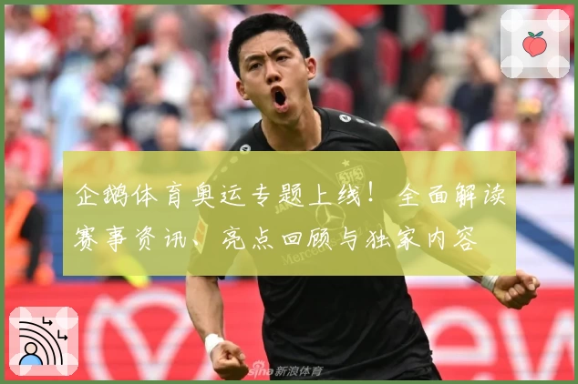企鹅体育奥运专题上线！全面解读赛事资讯、亮点回顾与独家内容