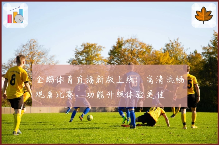 企鹅体育直播新版上线：高清流畅观看比赛，功能升级体验更佳