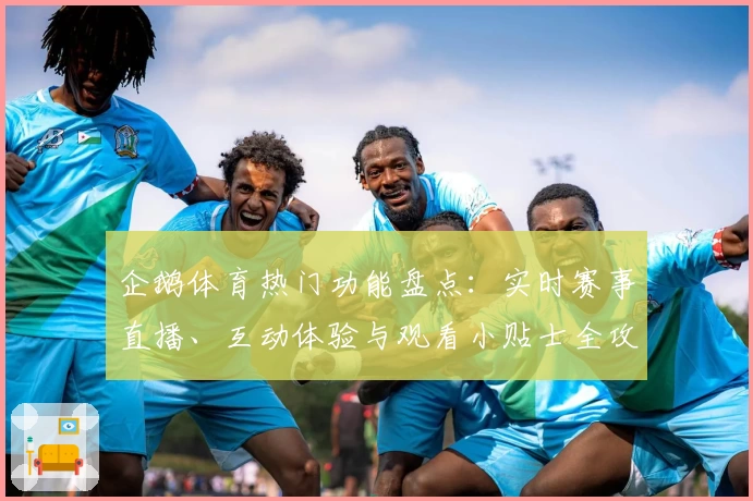 企鹅体育热门功能盘点：实时赛事直播、互动体验与观看小贴士全攻略