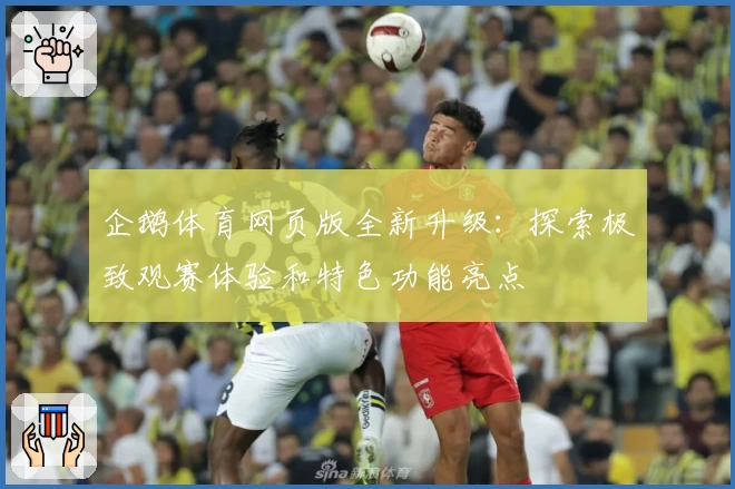 企鹅体育网页版全新升级：探索极致观赛体验和特色功能亮点