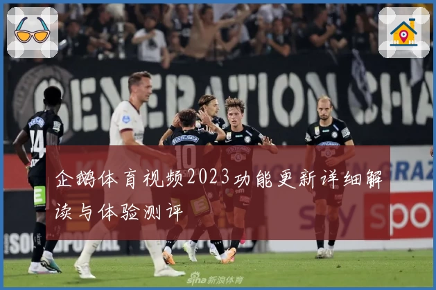 企鹅体育视频2023功能更新详细解读与体验测评