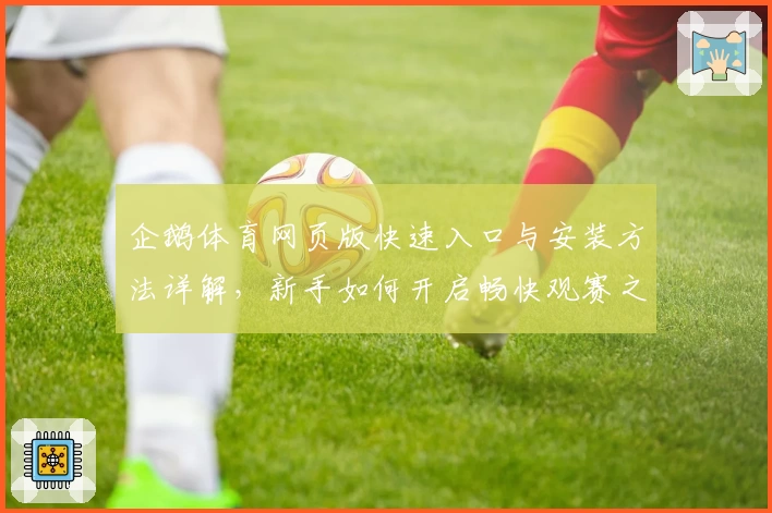 企鹅体育网页版快速入口与安装方法详解，新手如何开启畅快观赛之旅