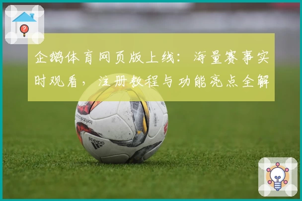 企鹅体育网页版上线：海量赛事实时观看，注册教程与功能亮点全解析