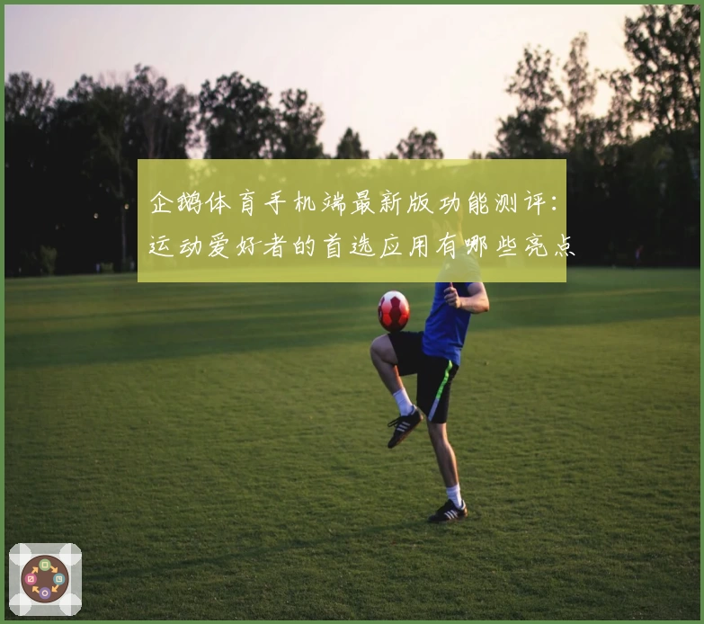 企鹅体育手机端最新版功能测评：运动爱好者的首选应用有哪些亮点值得关注