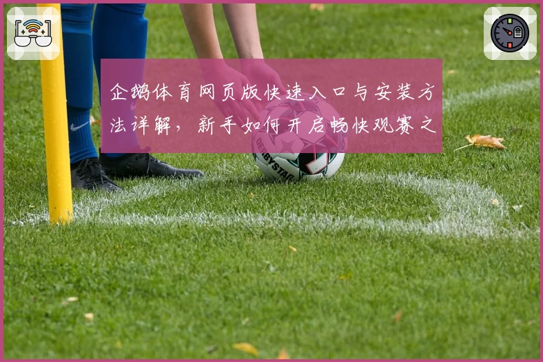企鹅体育网页版快速入口与安装方法详解,新手如何开启畅快观赛之旅