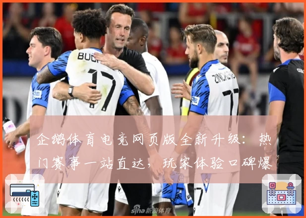 企鹅体育电竞网页版全新升级：热门赛事一站直达，玩家体验口碑爆棚
