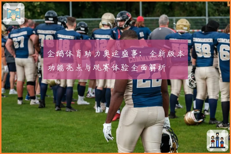 企鹅体育助力奥运盛事：全新版本功能亮点与观赛体验全面解析