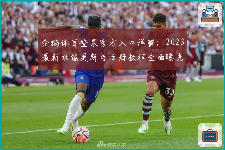 企鹅体育登录官方入口详解：2023最新功能更新与注册教程全面曝光