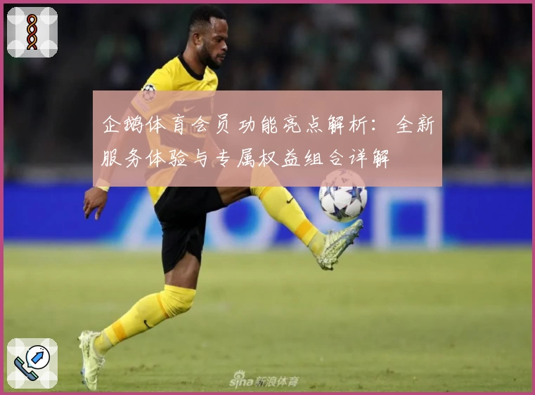 企鹅体育会员功能亮点解析:全新服务体验与专属权益组合详解
