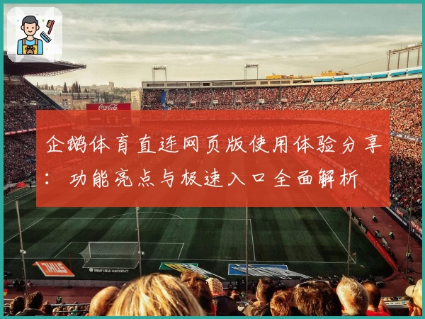 企鹅体育直连网页版使用体验分享：功能亮点与极速入口全面解析