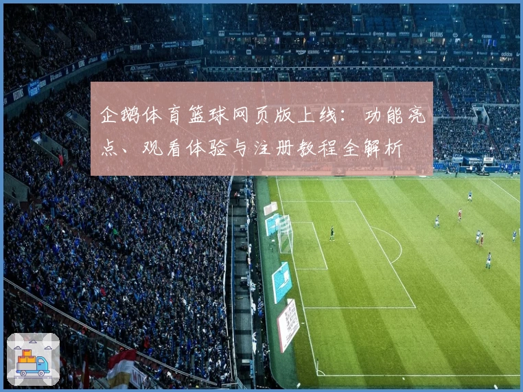 企鹅体育篮球网页版上线：功能亮点、观看体验与注册教程全解析