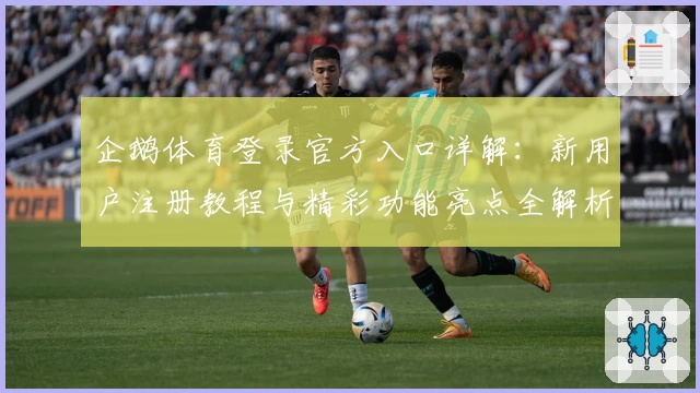 企鹅体育登录官方入口详解：新用户注册教程与精彩功能亮点全解析