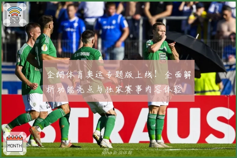 企鹅体育奥运专题版上线！全面解析功能亮点与独家赛事内容体验