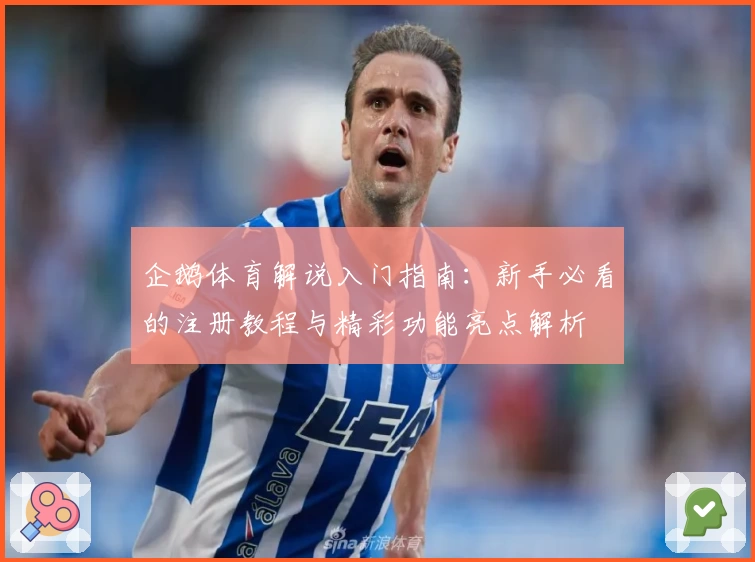 企鹅体育解说入门指南：新手必看的注册教程与精彩功能亮点解析