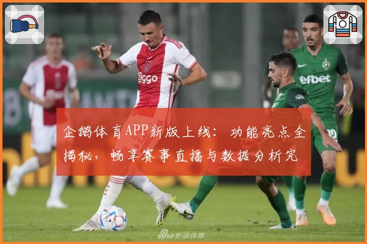 企鹅体育APP新版上线：功能亮点全揭秘，畅享赛事直播与数据分析完美体验