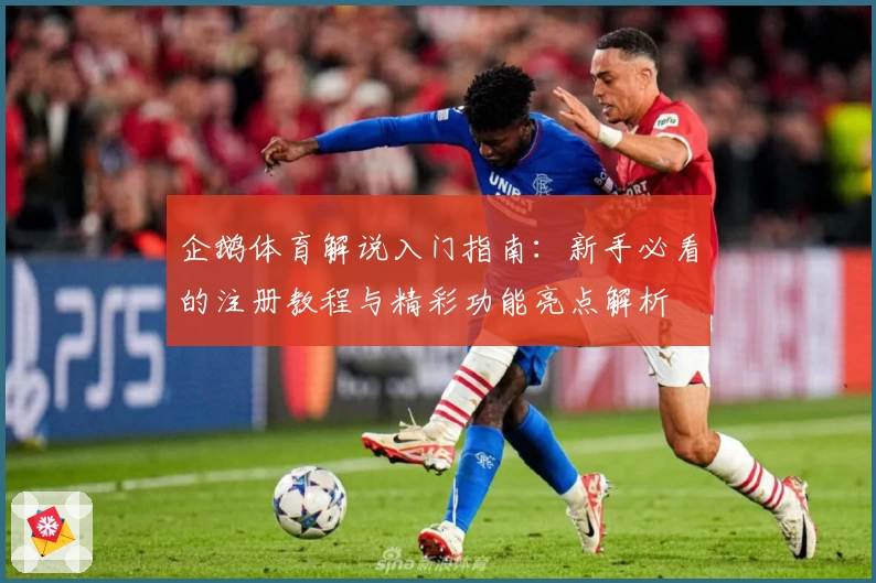 企鹅体育解说入门指南:新手必看的注册教程与精彩功能亮点解析