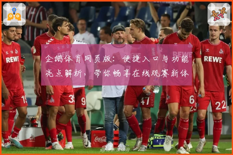 企鹅体育网页版：便捷入口与功能亮点解析，带你畅享在线观赛新体验