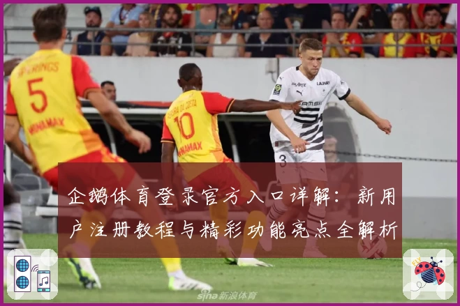 企鹅体育登录官方入口详解：新用户注册教程与精彩功能亮点全解析
